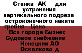 Станки 1АК200 для устранения вертикального подреза, остроконечного наката гребня › Цена ­ 2 420 380 - Все города Бизнес » Судовое снабжение   . Ненецкий АО,Осколково д.